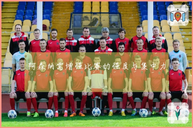 阿森纳需增强比赛的强度与集中力