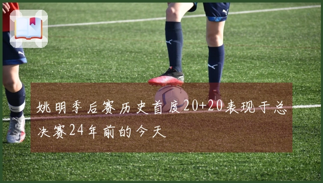 姚明季后赛历史首度20+20表现于总决赛24年前的今天
