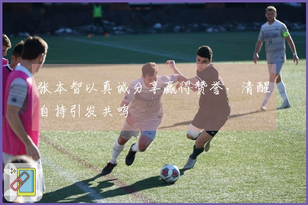 张本智以真诚分享赢得赞誉，清醒自持引发共鸣