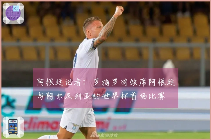 阿根廷记者：罗梅罗将缺席阿根廷与阿尔及利亚的世界杯首场比赛