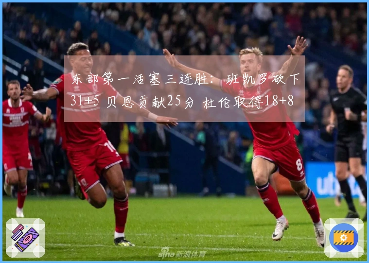 东部第一活塞三连胜：班凯罗砍下31+5 贝恩贡献25分 杜伦取得18+8