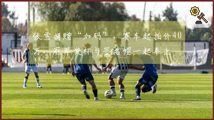 张雪捐赠“加码”，赛车起拍价40万，冠军奖杯与签名帽一起奉上