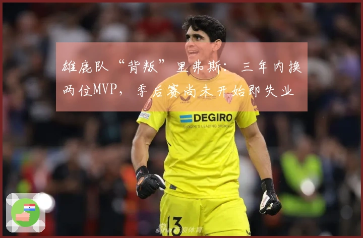 雄鹿队“背叛”里弗斯：三年内换两位MVP，季后赛尚未开始即失业