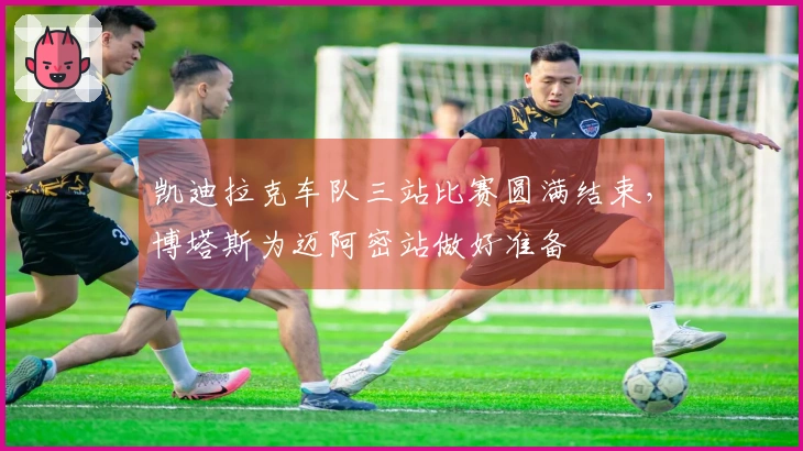 凯迪拉克车队三站比赛圆满结束，博塔斯为迈阿密站做好准备