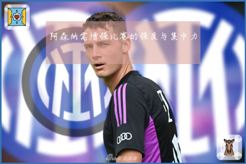 阿森纳需增强比赛的强度与集中力