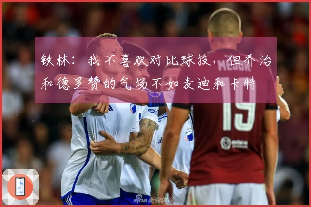 铁林：我不喜欢对比球技，但乔治和德罗赞的气场不如麦迪和卡特