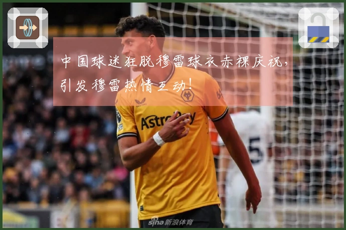 中国球迷狂脱穆雷球衣赤裸庆祝，引发穆雷热情互动！