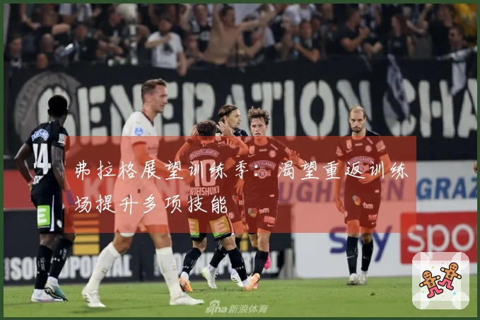 弗拉格展望训练季：渴望重返训练场提升多项技能